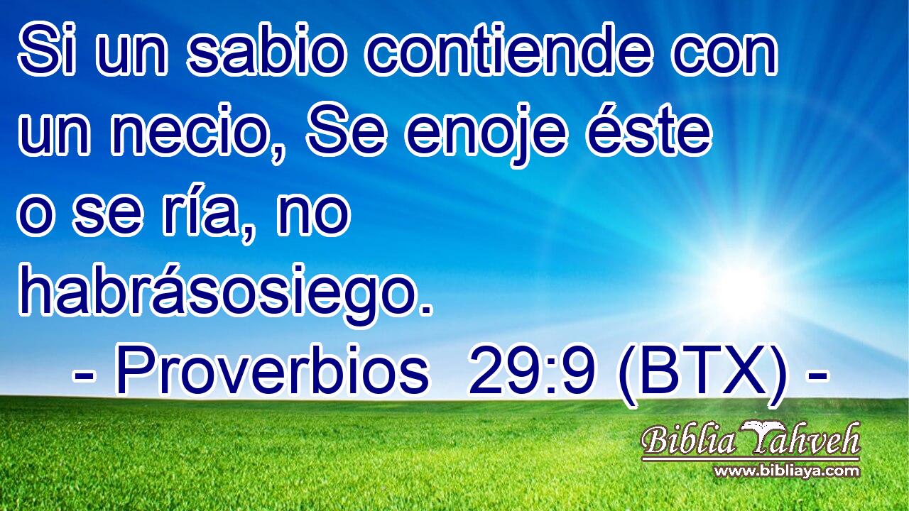 Si un sabio contiende con un necio, Se enoje éste o se ría, no habrásosiego.