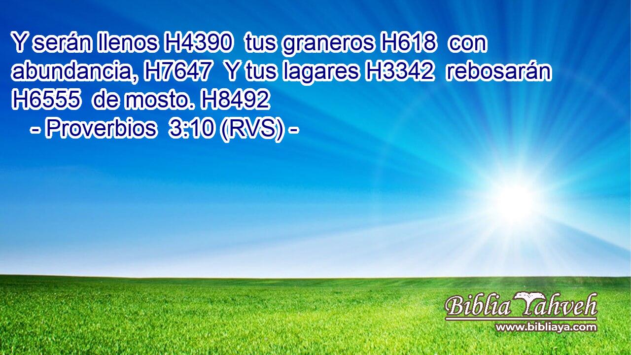 Y serán llenos H4390  tus graneros H618  con abundancia, H7647  Y tus lagares H3342  rebosarán H6555  de mosto. H8492  