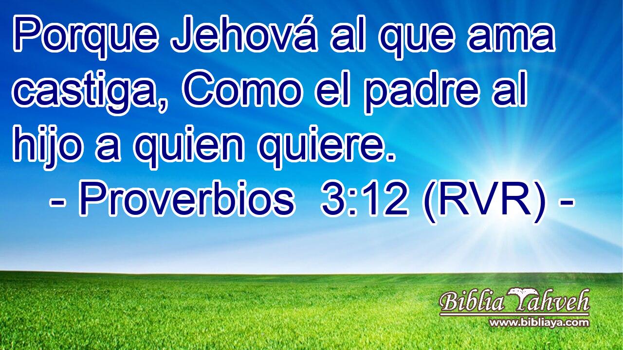 Proverbios 3:12 (RVR) - Porque Jehová al que ama castiga, Como e...