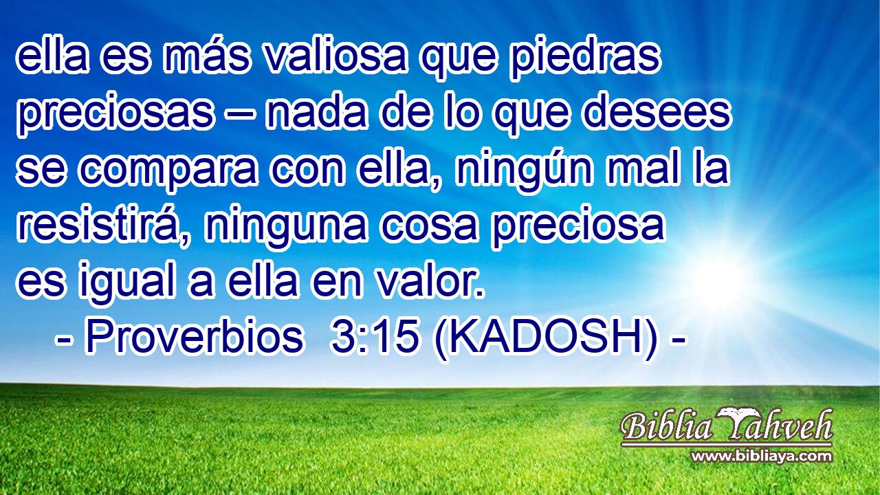  ella es más valiosa que piedras preciosas – nada de lo que desees se compara con ella, ningún mal la resistirá, ninguna cosa preciosa es igual a ella en valor. 