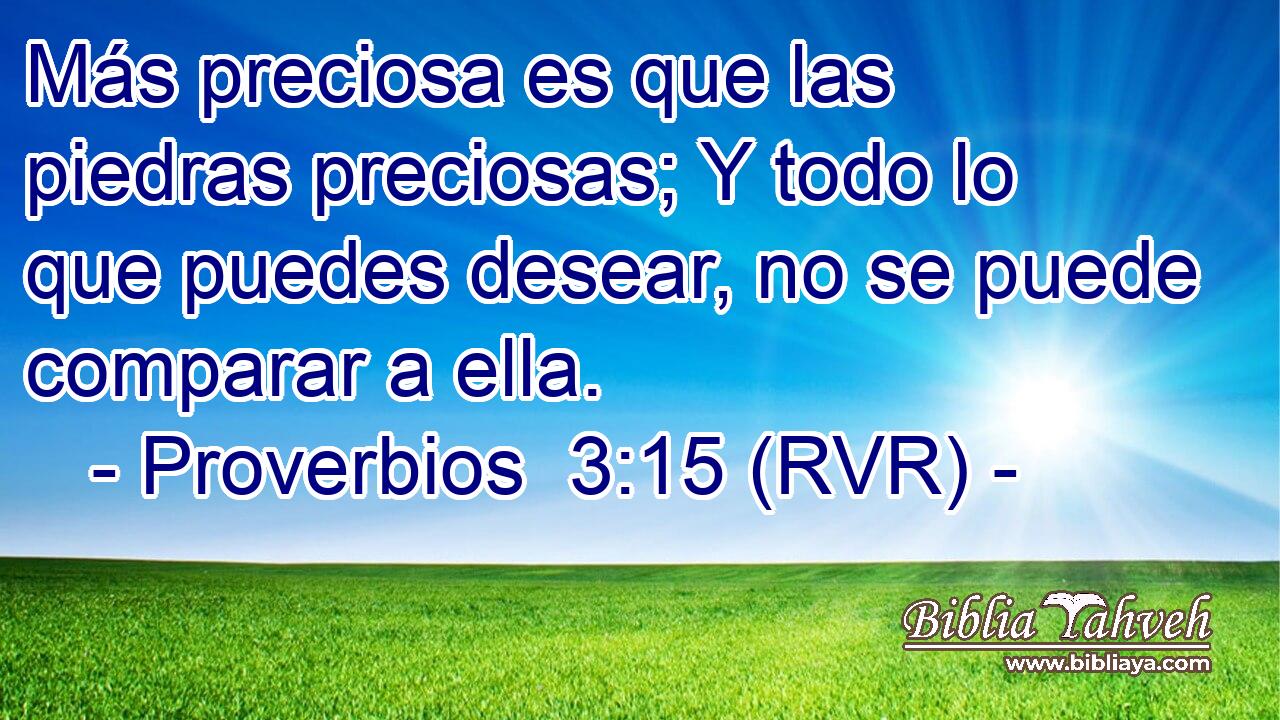 Más preciosa es que las piedras preciosas; Y todo lo que puedes desear, no se puede comparar a ella.