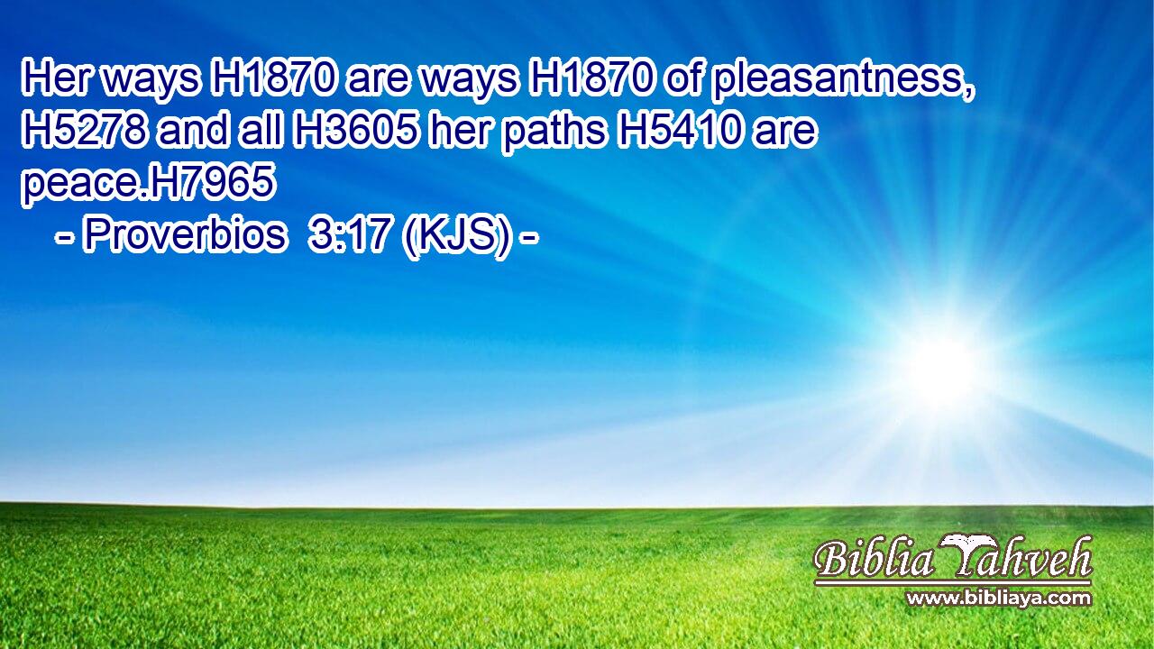 Her ways H1870 are ways H1870 of pleasantness, H5278 and all H3605 her paths H5410 are peace.H7965