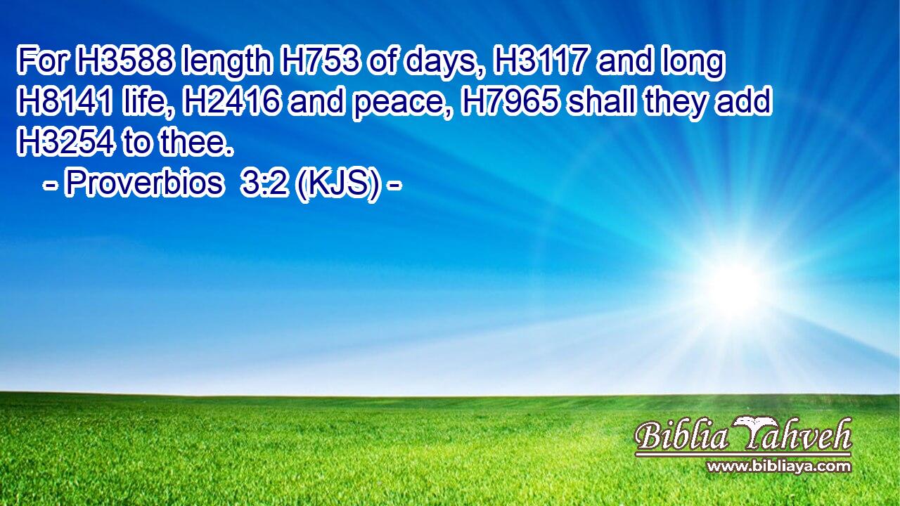 For H3588 length H753 of days, H3117 and long H8141 life, H2416 and peace, H7965 shall they add H3254 to thee.