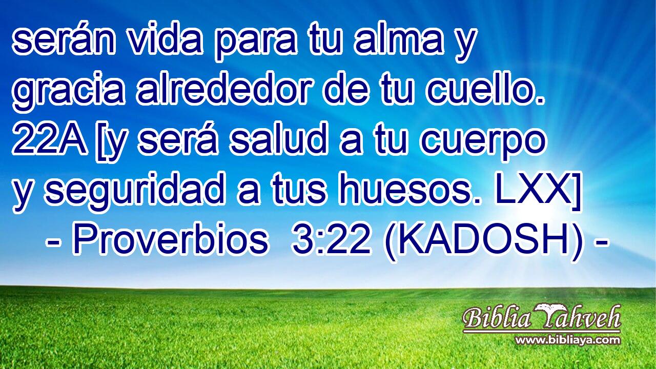  serán vida para tu alma y gracia alrededor de tu cuello. 22A [y será salud a tu cuerpo y seguridad a tus huesos. LXX] 