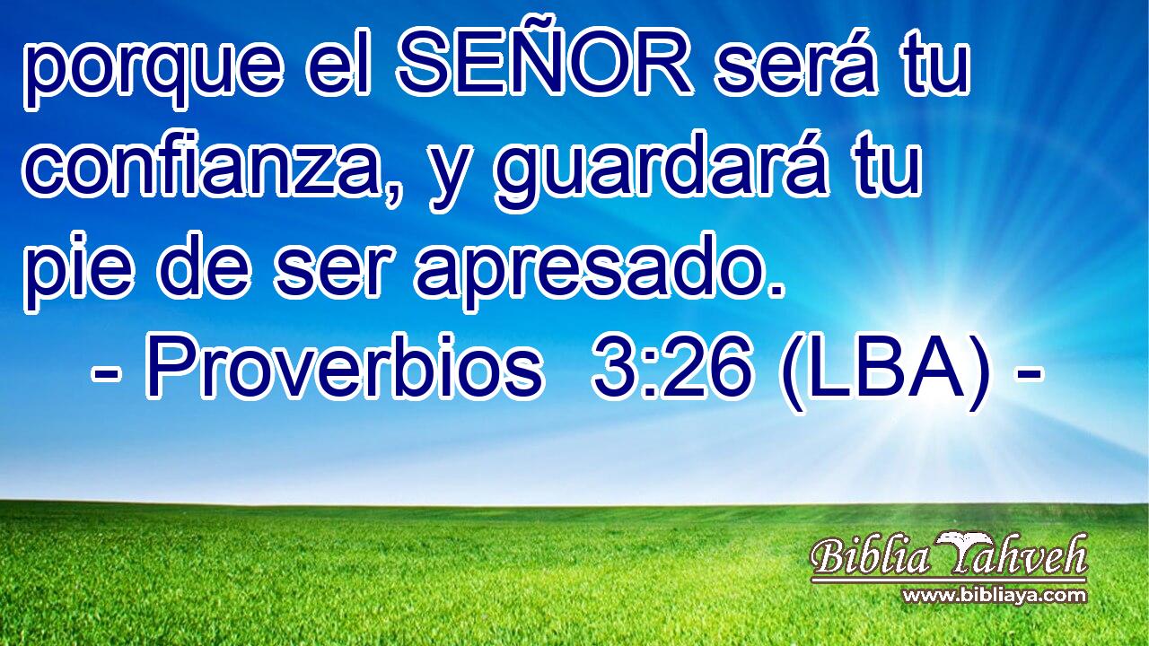 porque el SEÑOR será tu confianza, y guardará tu pie de ser apresado.