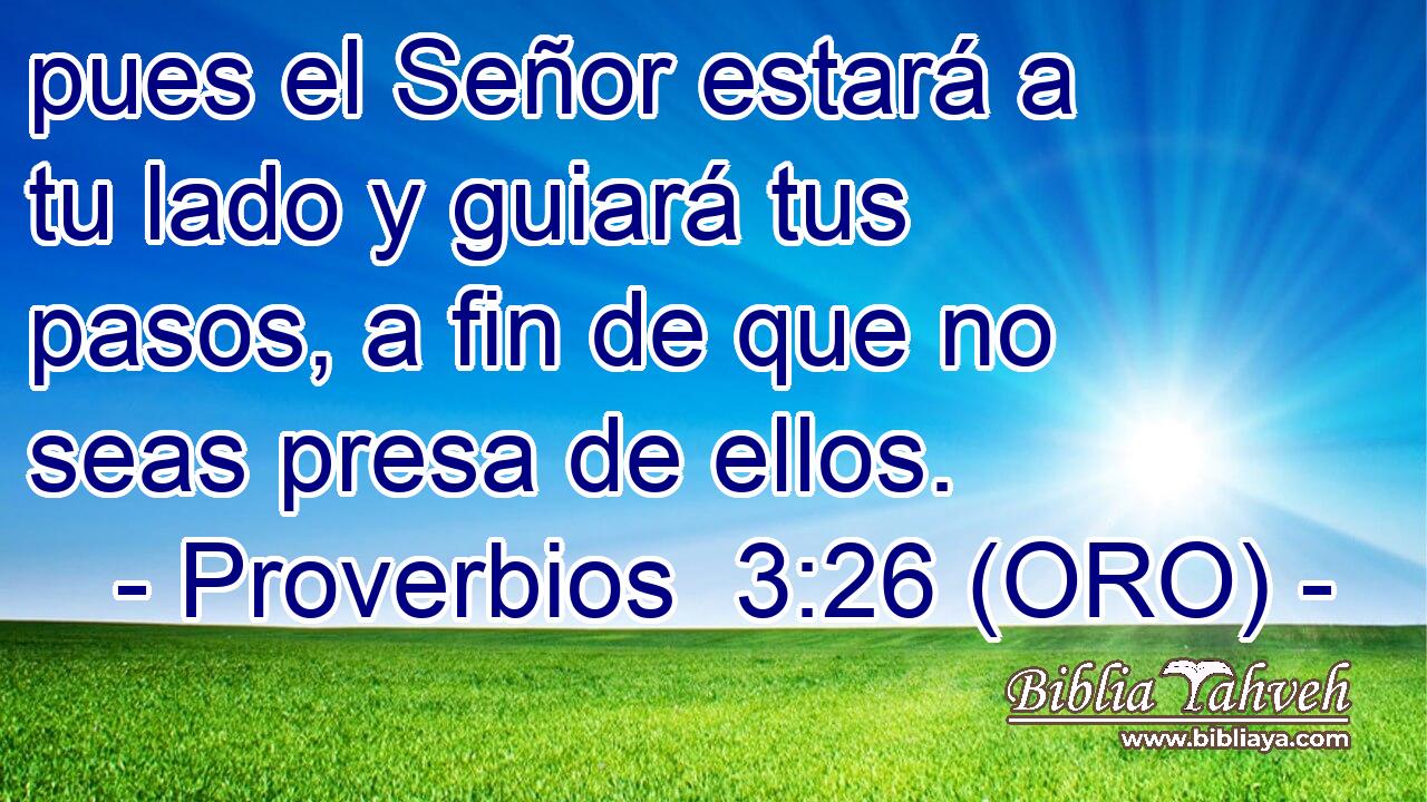  pues el Señor estará a tu lado y guiará tus pasos, a fin de que no seas presa de ellos. 