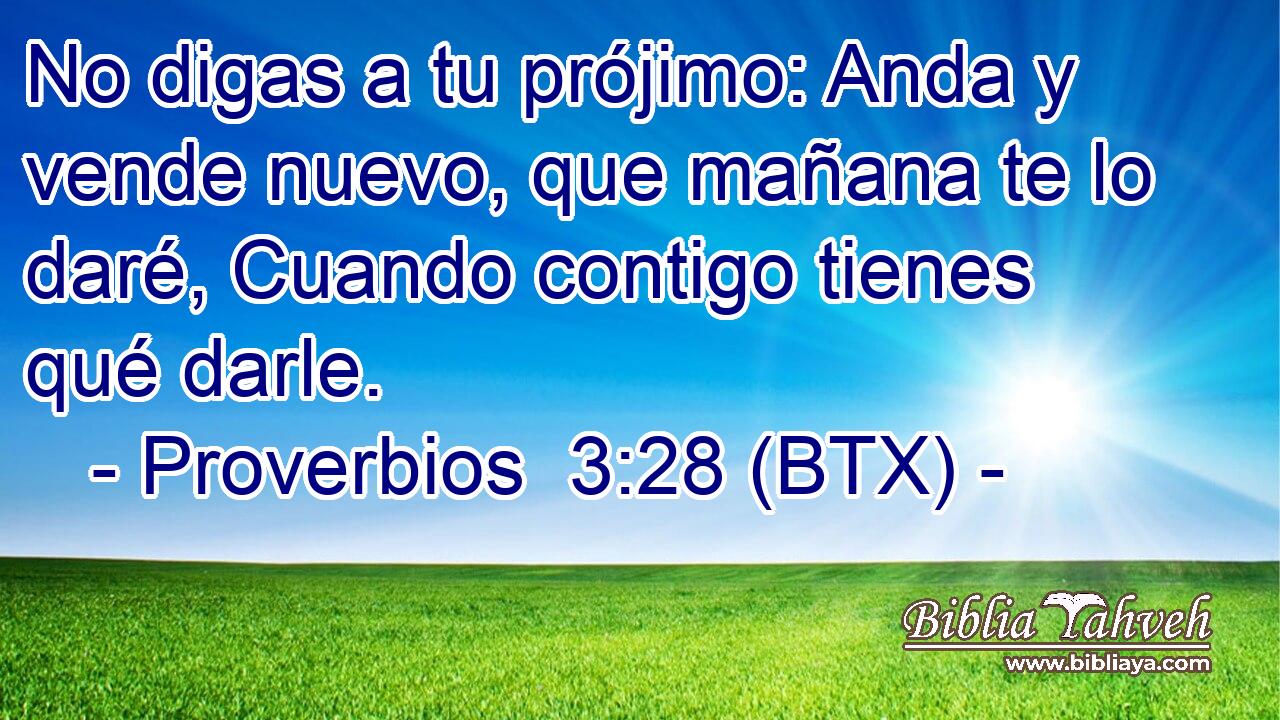 No digas a tu prójimo: Anda y vende nuevo, que mañana te lo daré, Cuando contigo tienes qué darle.