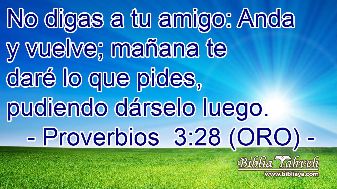  No digas a tu amigo: Anda y vuelve; mañana te daré lo que pides, pudiendo dárselo luego. 