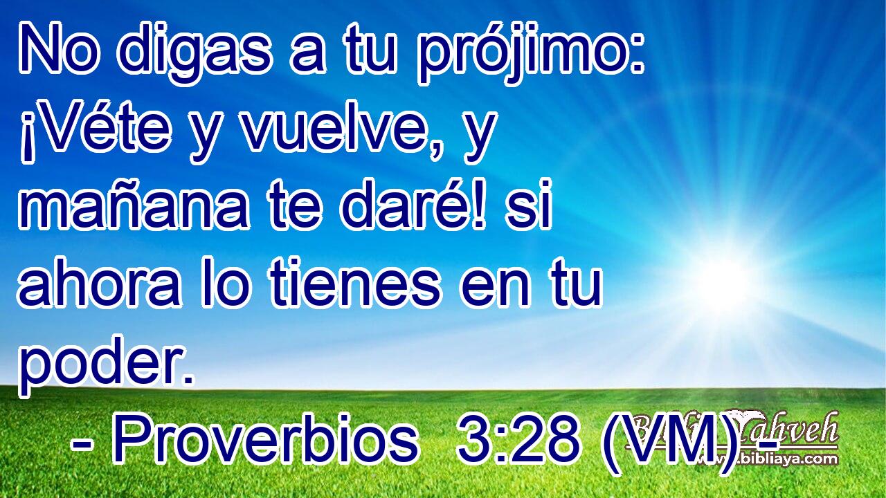  No digas a tu prójimo: ¡Véte y vuelve, y mañana te daré! si ahora lo tienes en tu poder. 