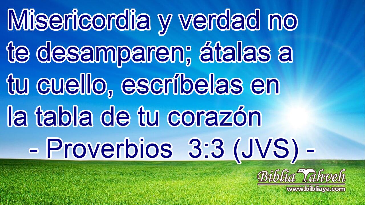 Misericordia y verdad no te desamparen; átalas a tu cuello, escríbelas en la tabla de tu corazón