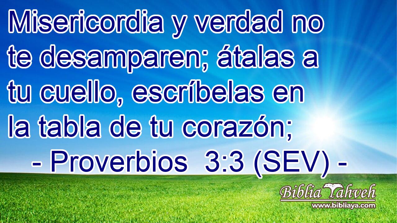 Misericordia y verdad no te desamparen; átalas a tu cuello, escríbelas en la tabla de tu corazón;