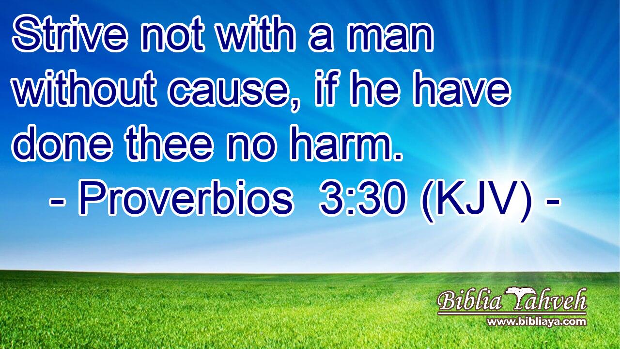 Strive not with a man without cause, if he have done thee no harm.