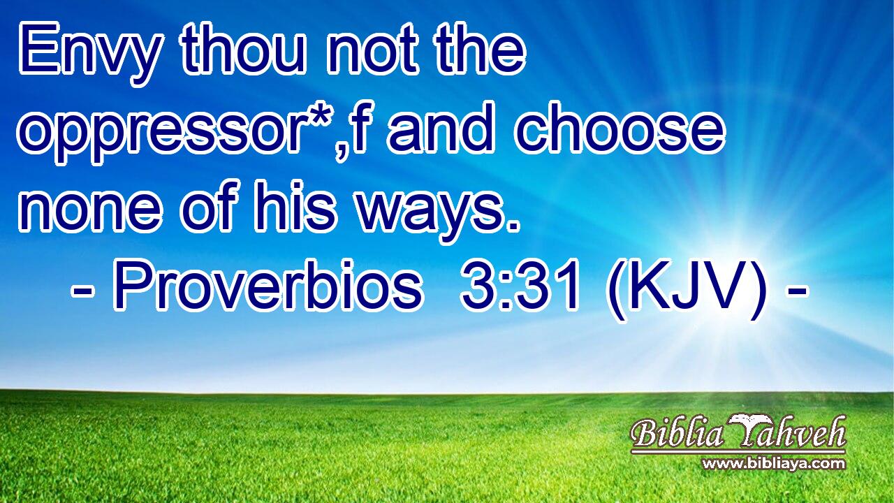 Envy thou not the oppressor*,f and choose none of his ways.