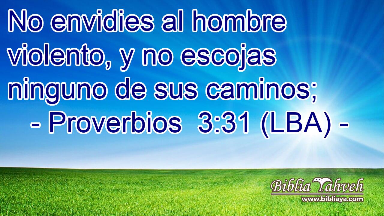 No envidies al hombre violento, y no escojas ninguno de sus caminos;