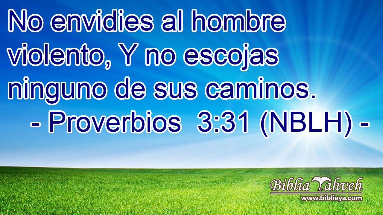 No envidies al hombre violento, Y no escojas ninguno de sus caminos. 