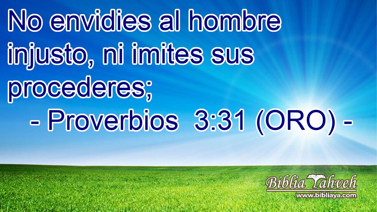  No envidies al hombre injusto, ni imites sus procederes; 