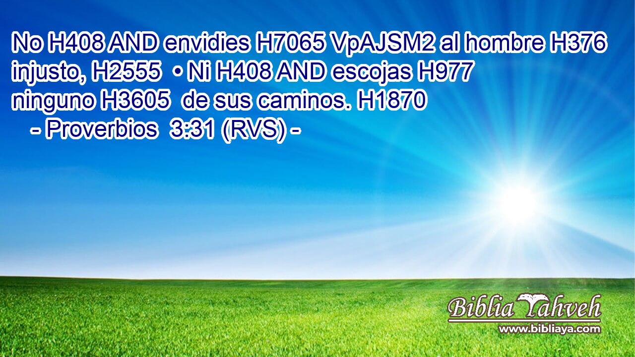 No H408 AND envidies H7065 VpAJSM2 al hombre H376  injusto, H2555  • Ni H408 AND escojas H977  ninguno H3605  de sus caminos. H1870  