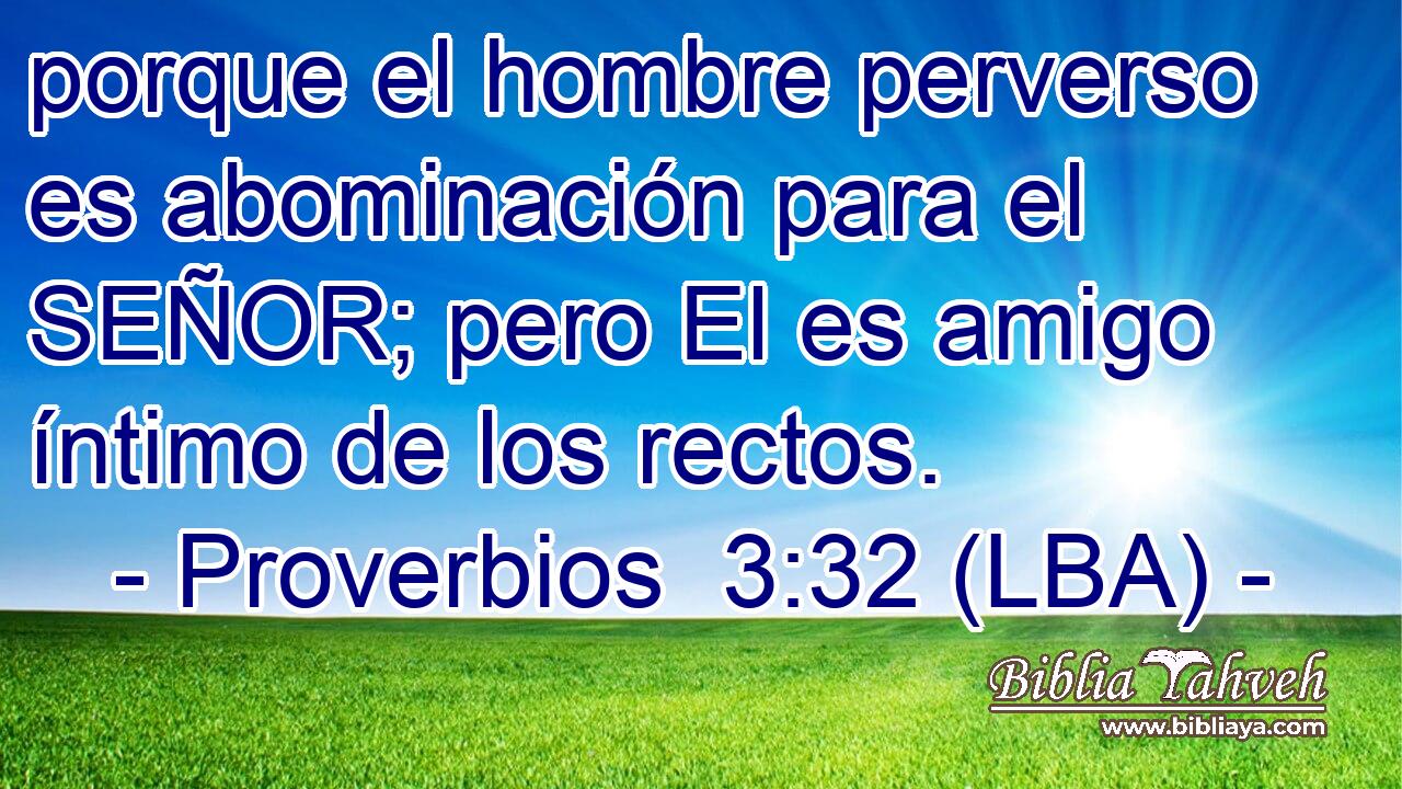 porque el hombre perverso es abominación para el SEÑOR; pero El es amigo íntimo de los rectos.