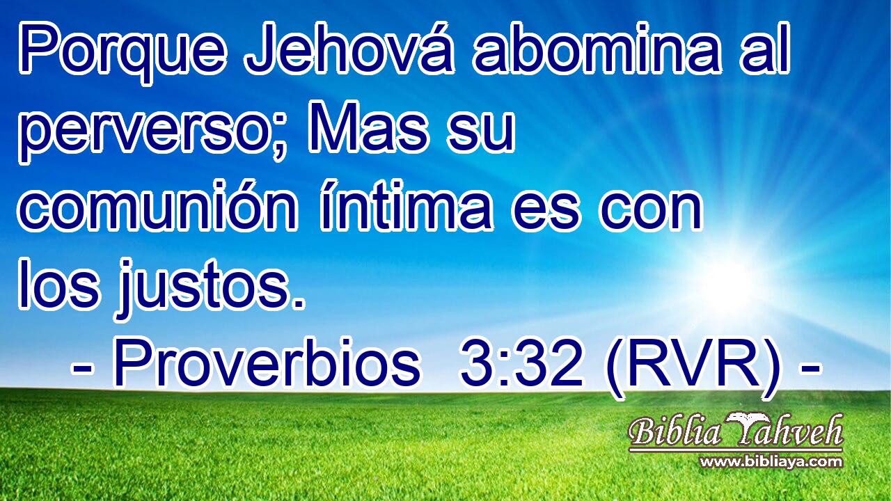 Porque Jehová abomina al perverso; Mas su comunión íntima es con los justos.