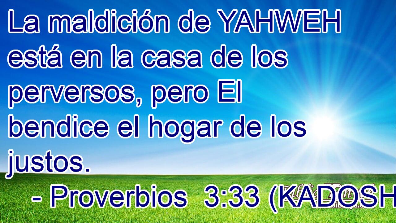  La maldición de YAHWEH está en la casa de los perversos, pero El bendice el hogar de los justos. 