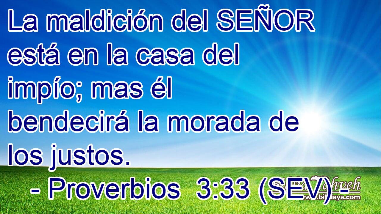 La maldición del SEÑOR está en la casa del impío; mas él bendecirá la morada de los justos.