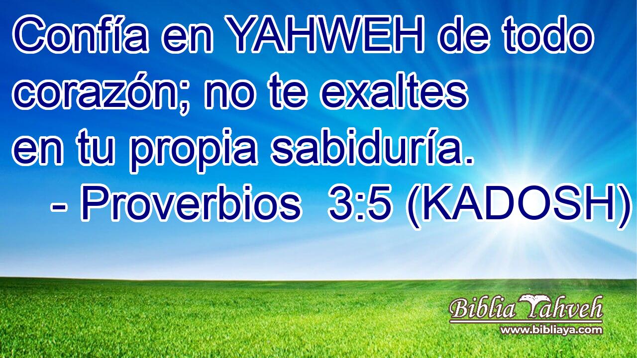  Confía en YAHWEH de todo corazón; no te exaltes en tu propia sabiduría. 