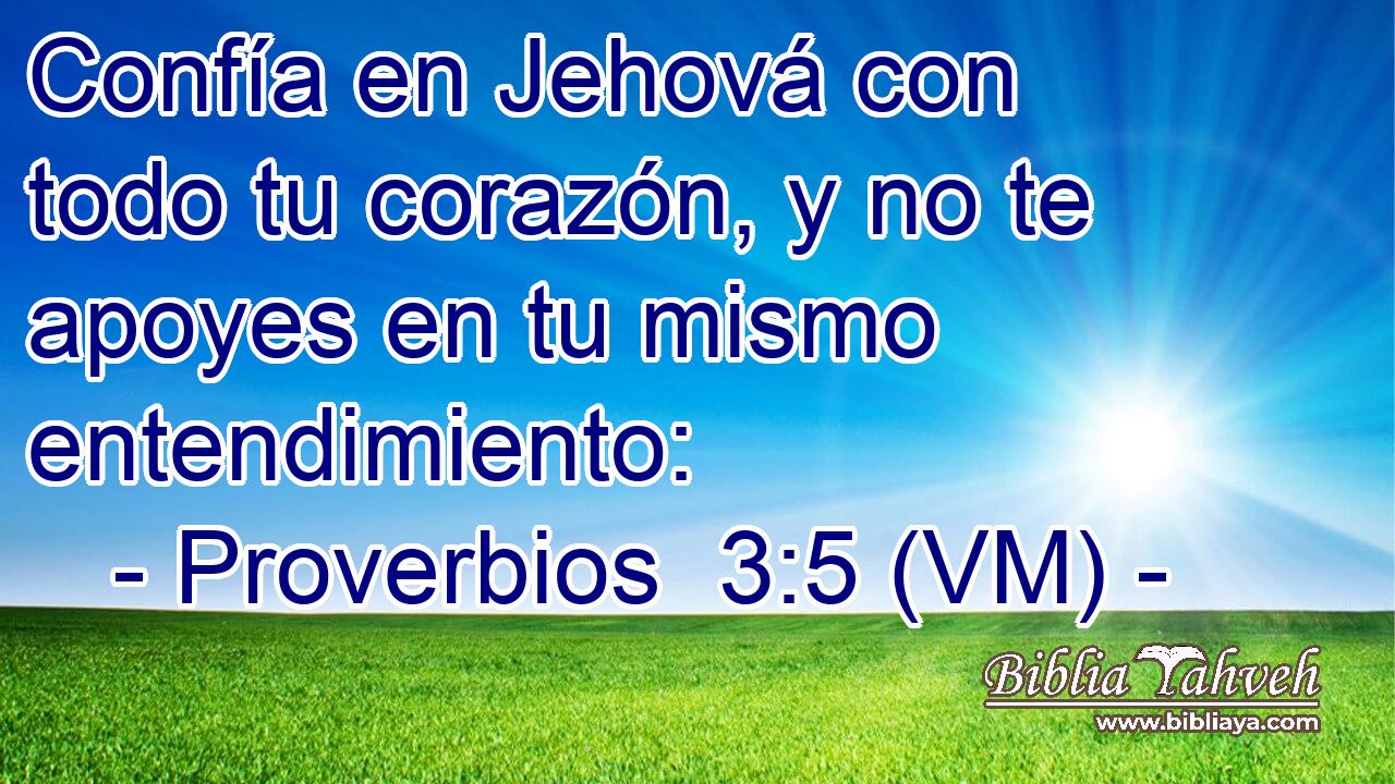  Confía en Jehová con todo tu corazón, y no te apoyes en tu mismo entendimiento: 