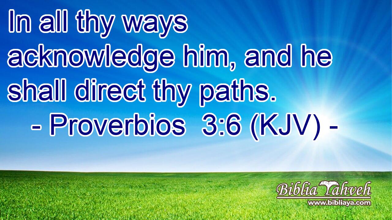 In all thy ways acknowledge him, and he shall direct thy paths.