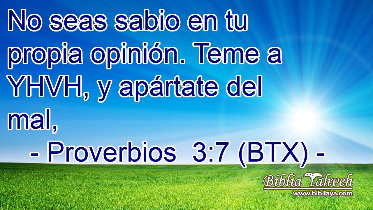No seas sabio en tu propia opinión. Teme a YHVH, y apártate del mal,