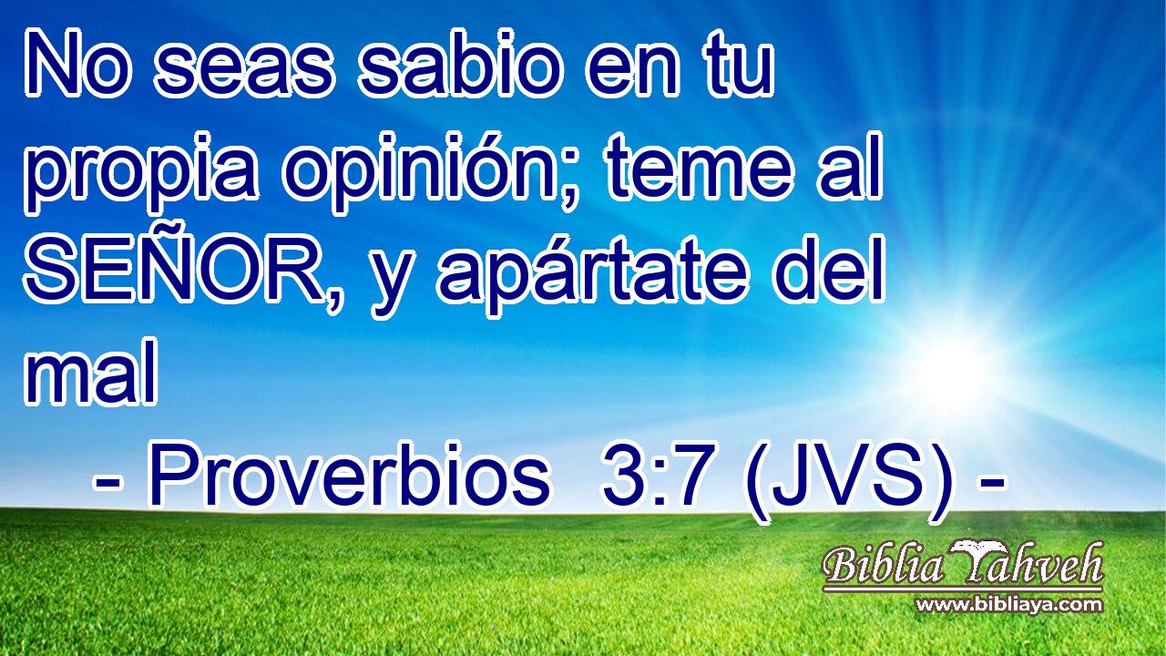 No seas sabio en tu propia opinión; teme al SEÑOR, y apártate del mal