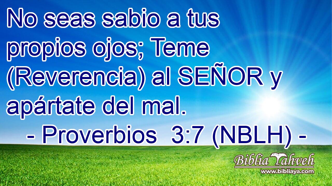  No seas sabio a tus propios ojos; Teme (Reverencia) al SEÑOR y apártate del mal. 