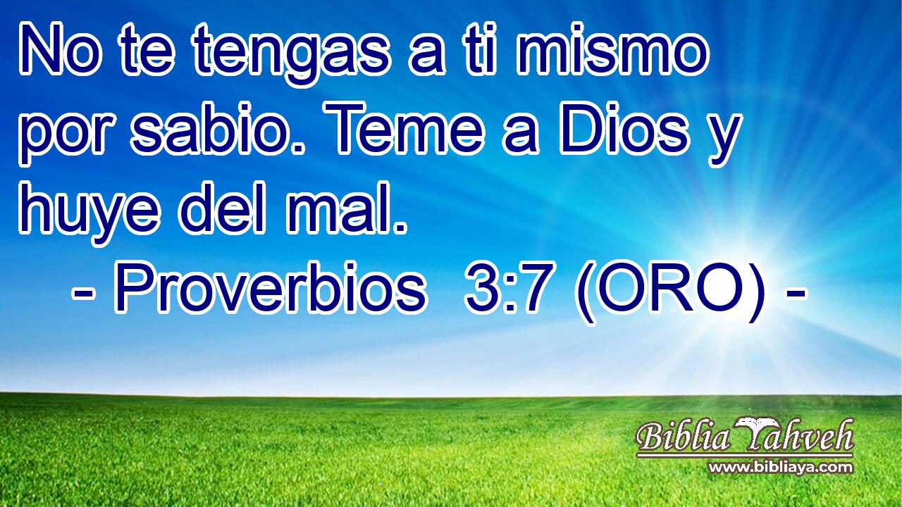  No te tengas a ti mismo por sabio. Teme a Dios y huye del mal. 