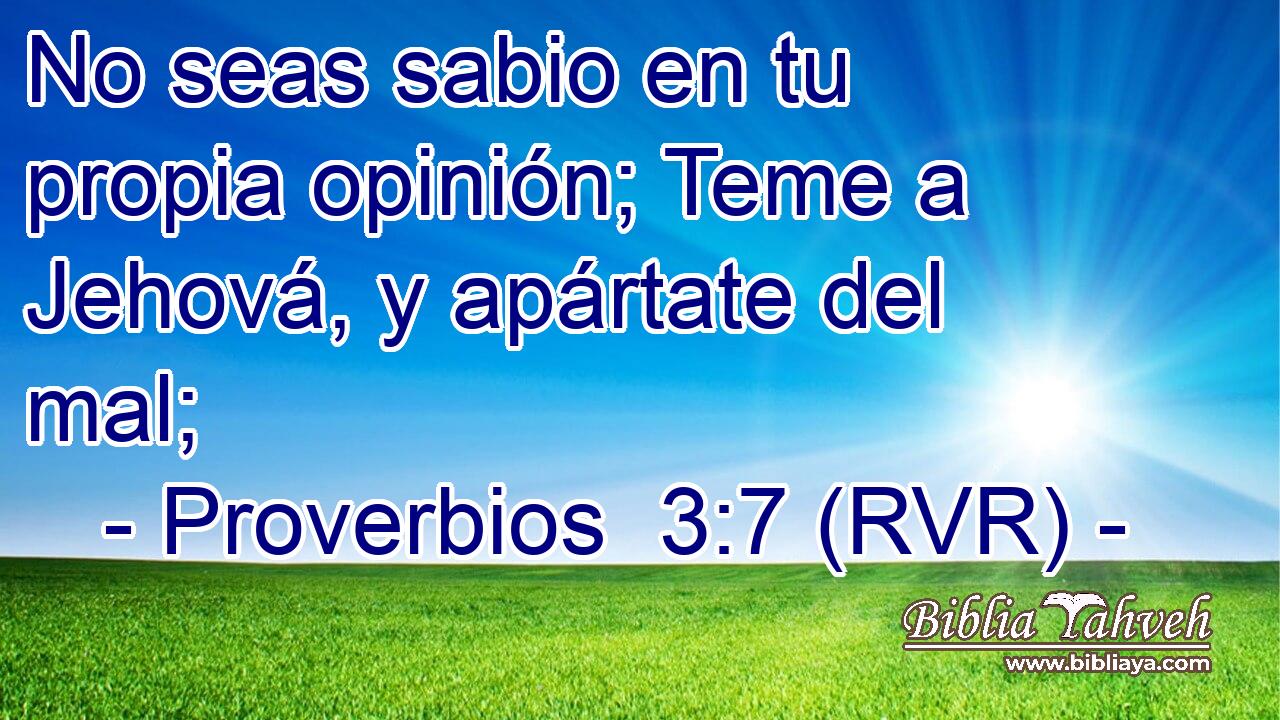 No seas sabio en tu propia opinión; Teme a Jehová, y apártate del mal;
