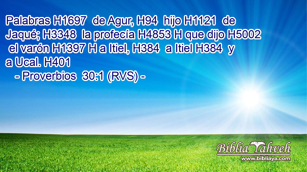 Palabras H1697  de Agur, H94  hijo H1121  de Jaqué; H3348  la profecía H4853 H que dijo H5002  el varón H1397 H a Itiel, H384  a Itiel H384  y a Ucal. H401  