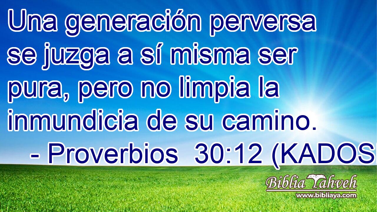  Una generación perversa se juzga a sí misma ser pura, pero no limpia la inmundicia de su camino. 