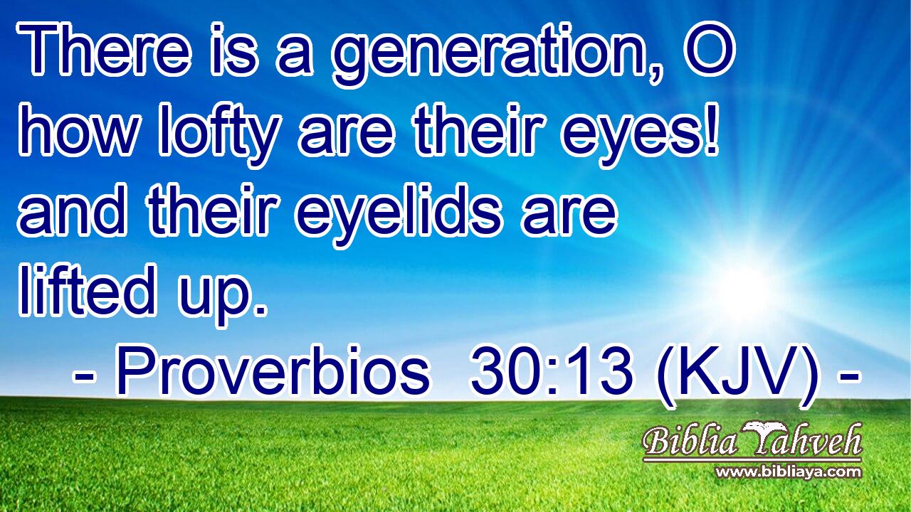 There is a generation, O how lofty are their eyes! and their eyelids are lifted up.