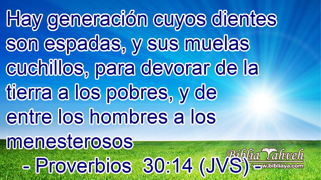 Hay generación cuyos dientes son espadas, y sus muelas cuchillos, para devorar de la tierra a los pobres, y de entre los hombres a los menesterosos