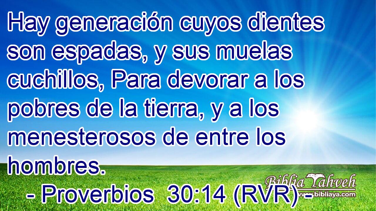 Hay generación cuyos dientes son espadas, y sus muelas cuchillos, Para devorar a los pobres de la tierra, y a los menesterosos de entre los hombres.