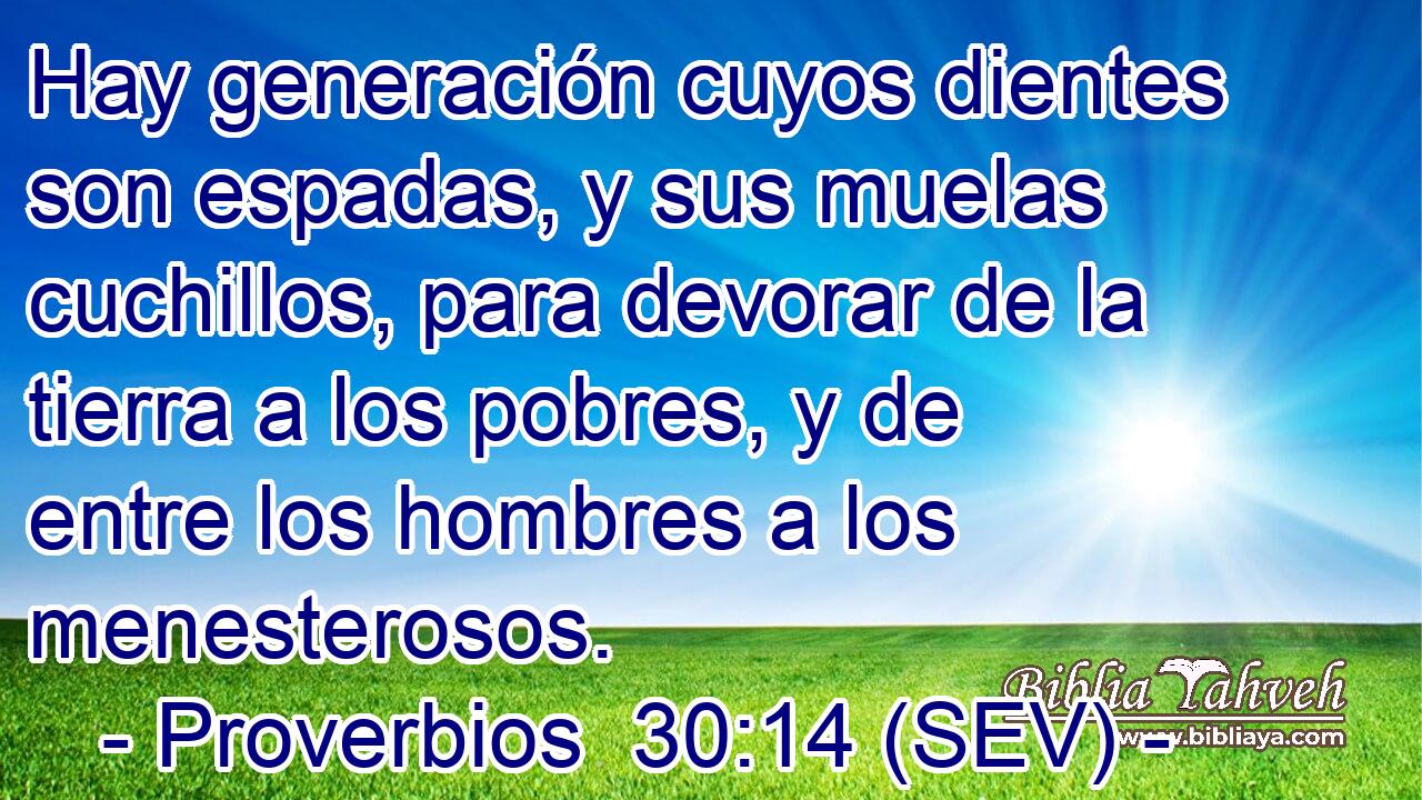 Hay generación cuyos dientes son espadas, y sus muelas cuchillos, para devorar de la tierra a los pobres, y de entre los hombres a los menesterosos.
