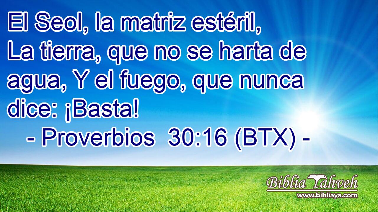 El Seol, la matriz estéril, La tierra, que no se harta de agua, Y el fuego, que nunca dice: ¡Basta!