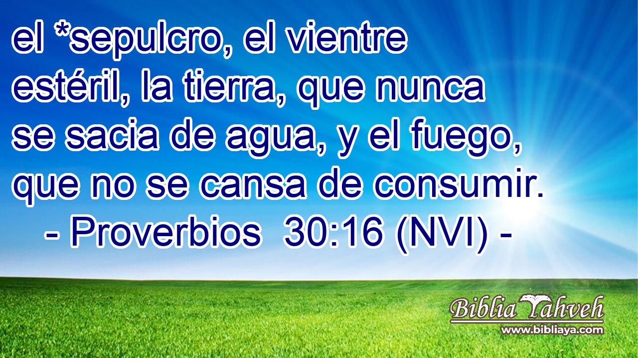  el *sepulcro, el vientre estéril, la tierra, que nunca se sacia de agua, y el fuego, que no se cansa de consumir. 