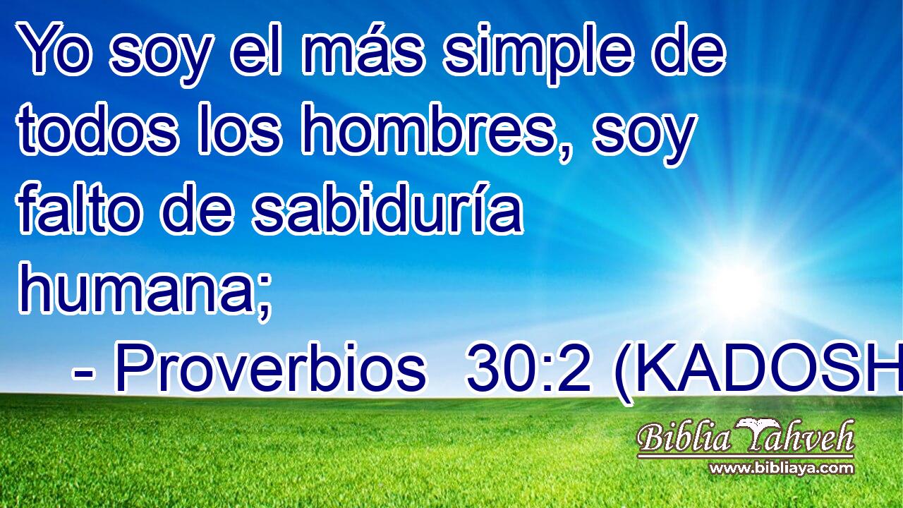  Yo soy el más simple de todos los hombres, soy falto de sabiduría humana; 