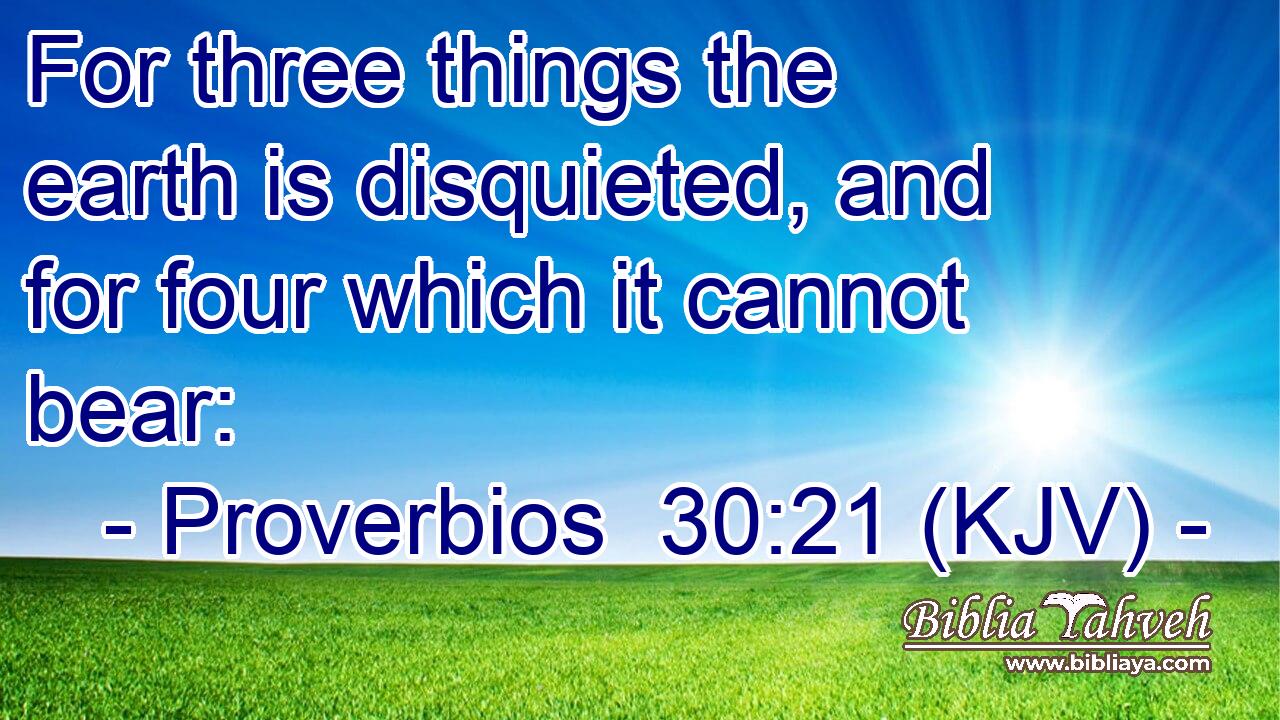 For three things the earth is disquieted, and for four which it cannot bear: