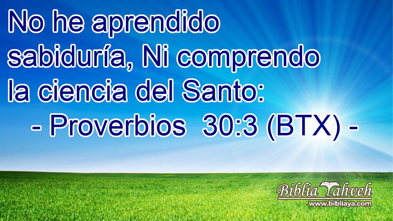 No he aprendido sabiduría, Ni comprendo la ciencia del Santo: