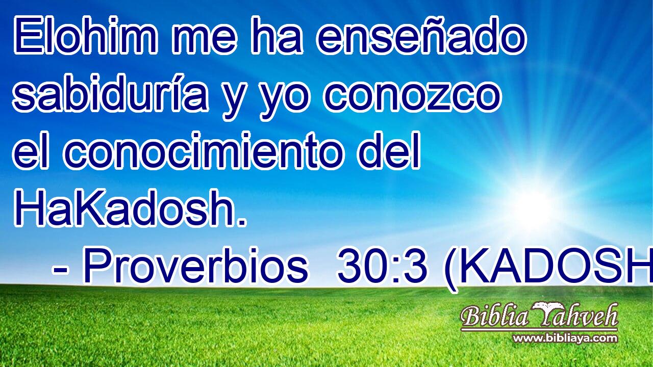  Elohim me ha enseñado sabiduría y yo conozco el conocimiento del HaKadosh. 