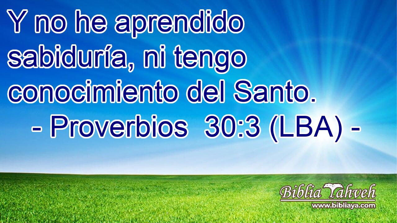 Y no he aprendido sabiduría, ni tengo conocimiento del Santo.