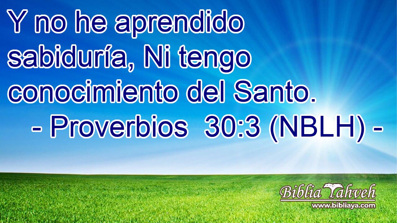  Y no he aprendido sabiduría, Ni tengo conocimiento del Santo. 