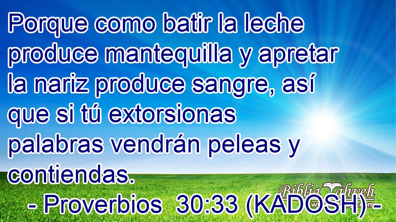  Porque como batir la leche produce mantequilla y apretar la nariz produce sangre, así que si tú extorsionas palabras vendrán peleas y contiendas. 