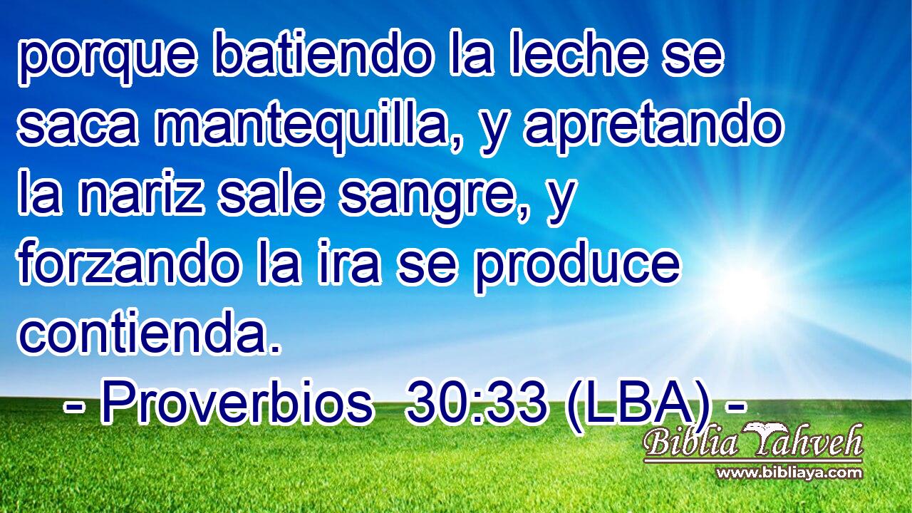 porque batiendo la leche se saca mantequilla, y apretando la nariz sale sangre, y forzando la ira se produce contienda.
