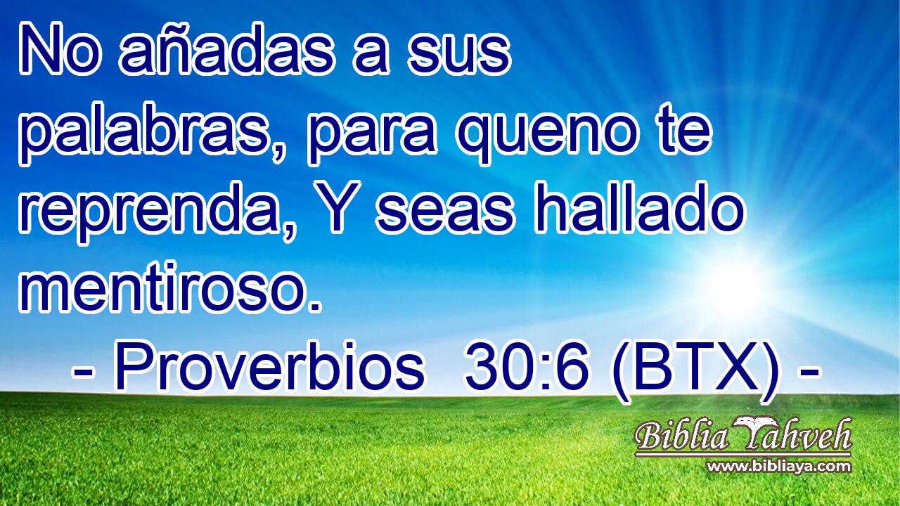 No añadas a sus palabras, para queno te reprenda, Y seas hallado mentiroso.